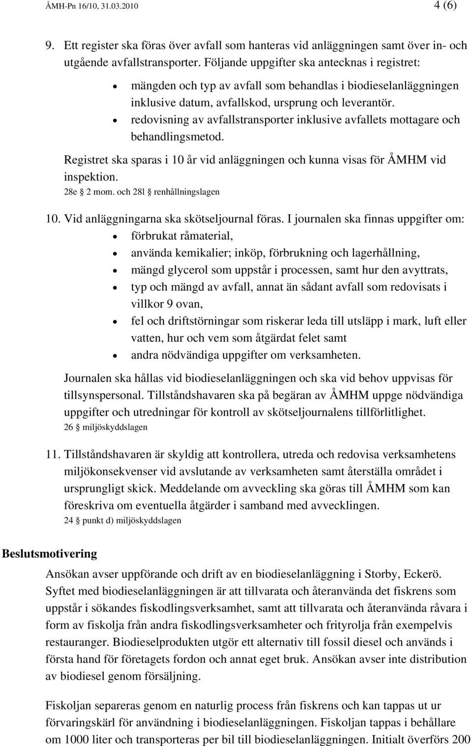 redovisning av avfallstransporter inklusive avfallets mottagare och behandlingsmetod. Registret ska sparas i 10 år vid anläggningen och kunna visas för ÅMHM vid inspektion. 28e 2 mom.