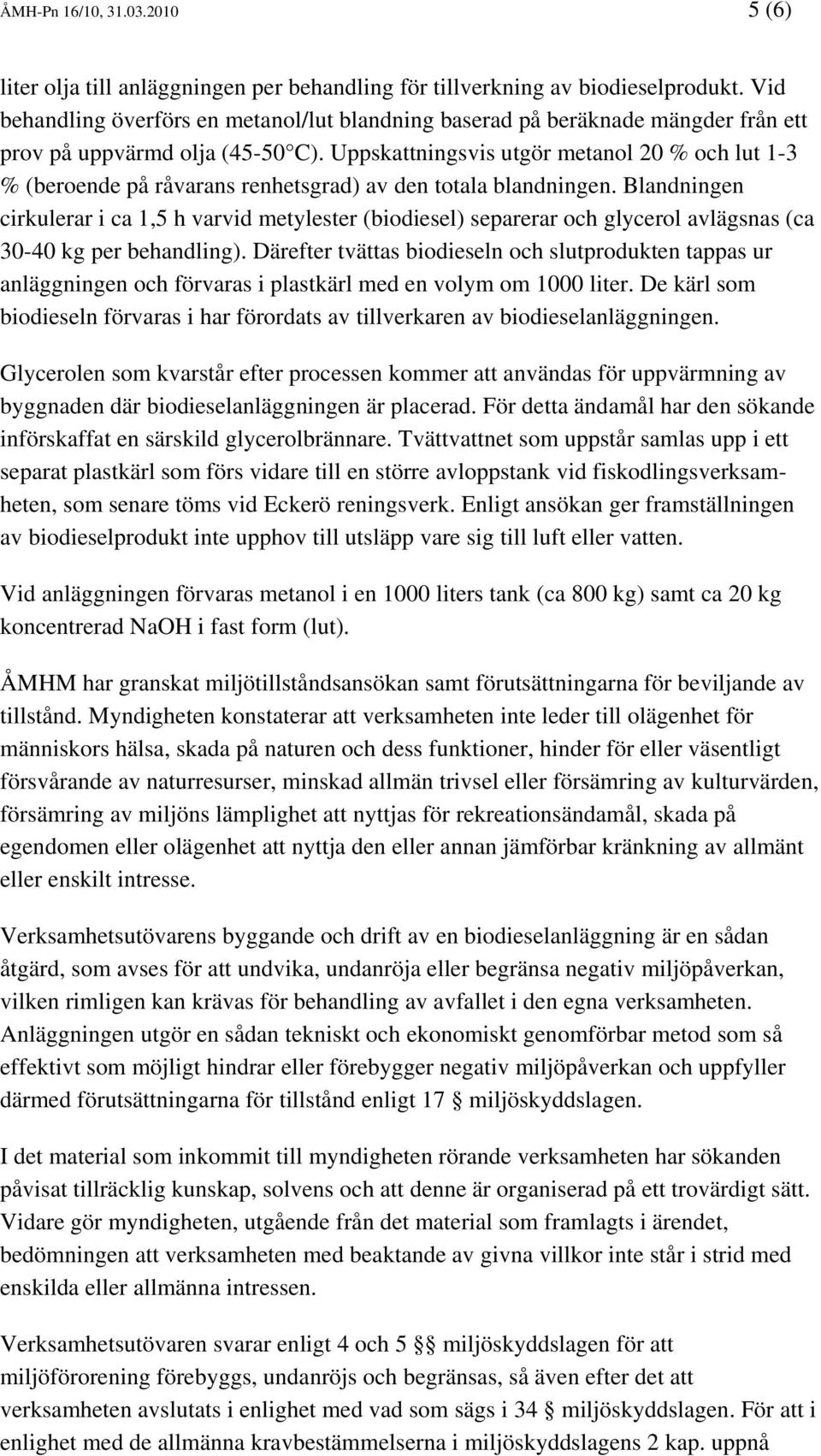 Uppskattningsvis utgör metanol 20 % och lut 1-3 % (beroende på råvarans renhetsgrad) av den totala blandningen.