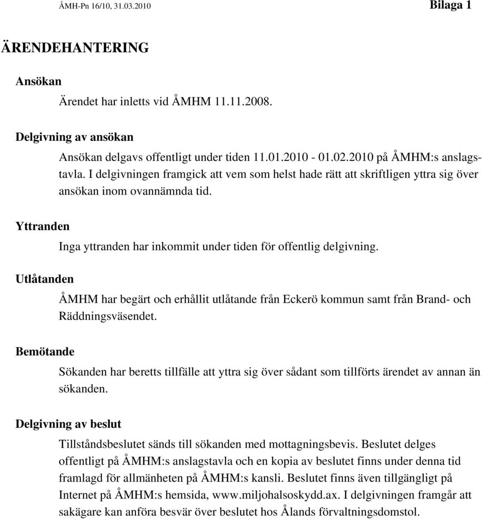 Yttranden Inga yttranden har inkommit under tiden för offentlig delgivning. Utlåtanden ÅMHM har begärt och erhållit utlåtande från Eckerö kommun samt från Brand- och Räddningsväsendet.