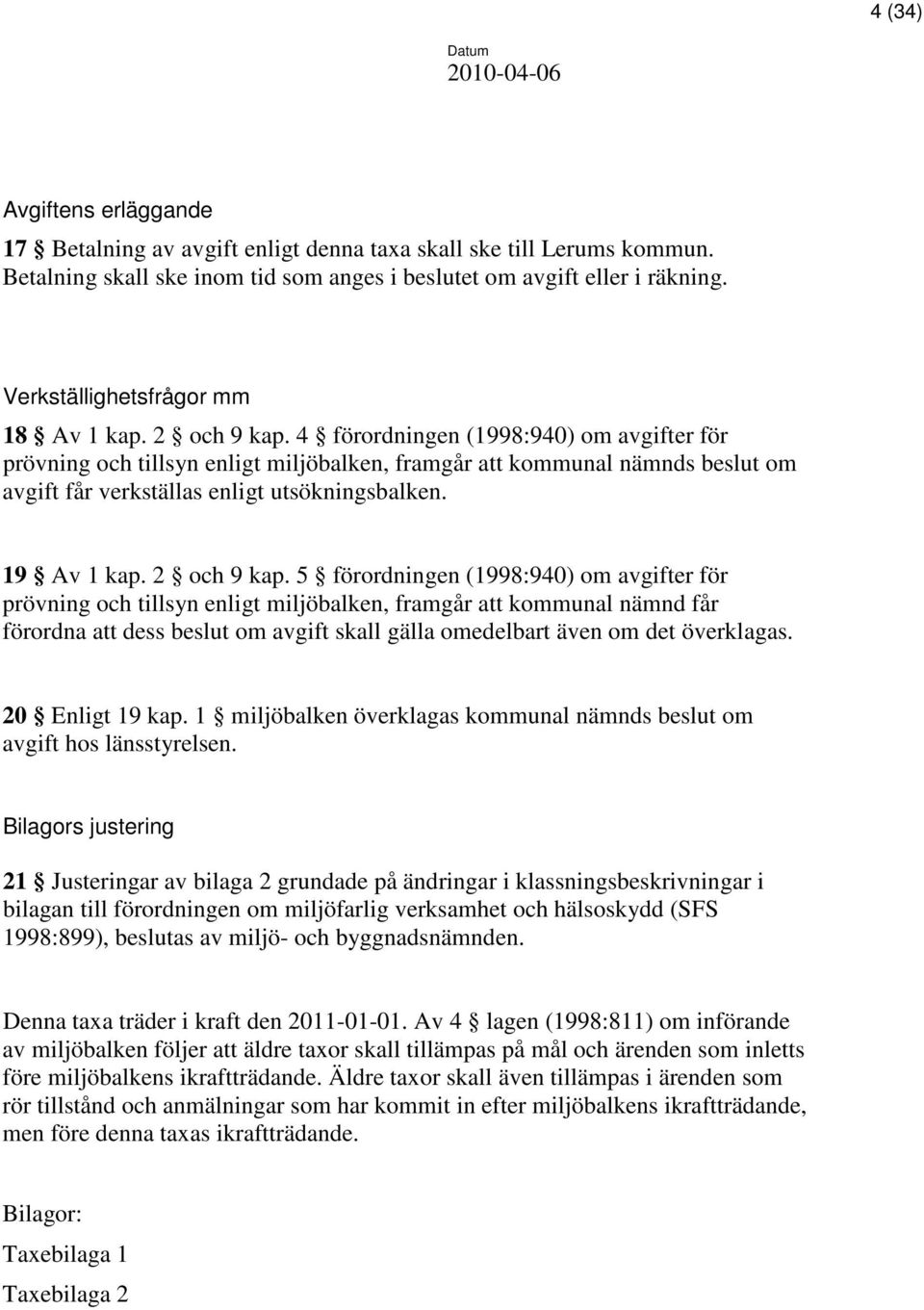 4 förordningen (1998:940) om avgifter för prövning och tillsyn enligt miljöbalken, framgår att kommunal nämnds beslut om avgift får verkställas enligt utsökningsbalken. 19 Av 1 kap. 2 och 9 kap.