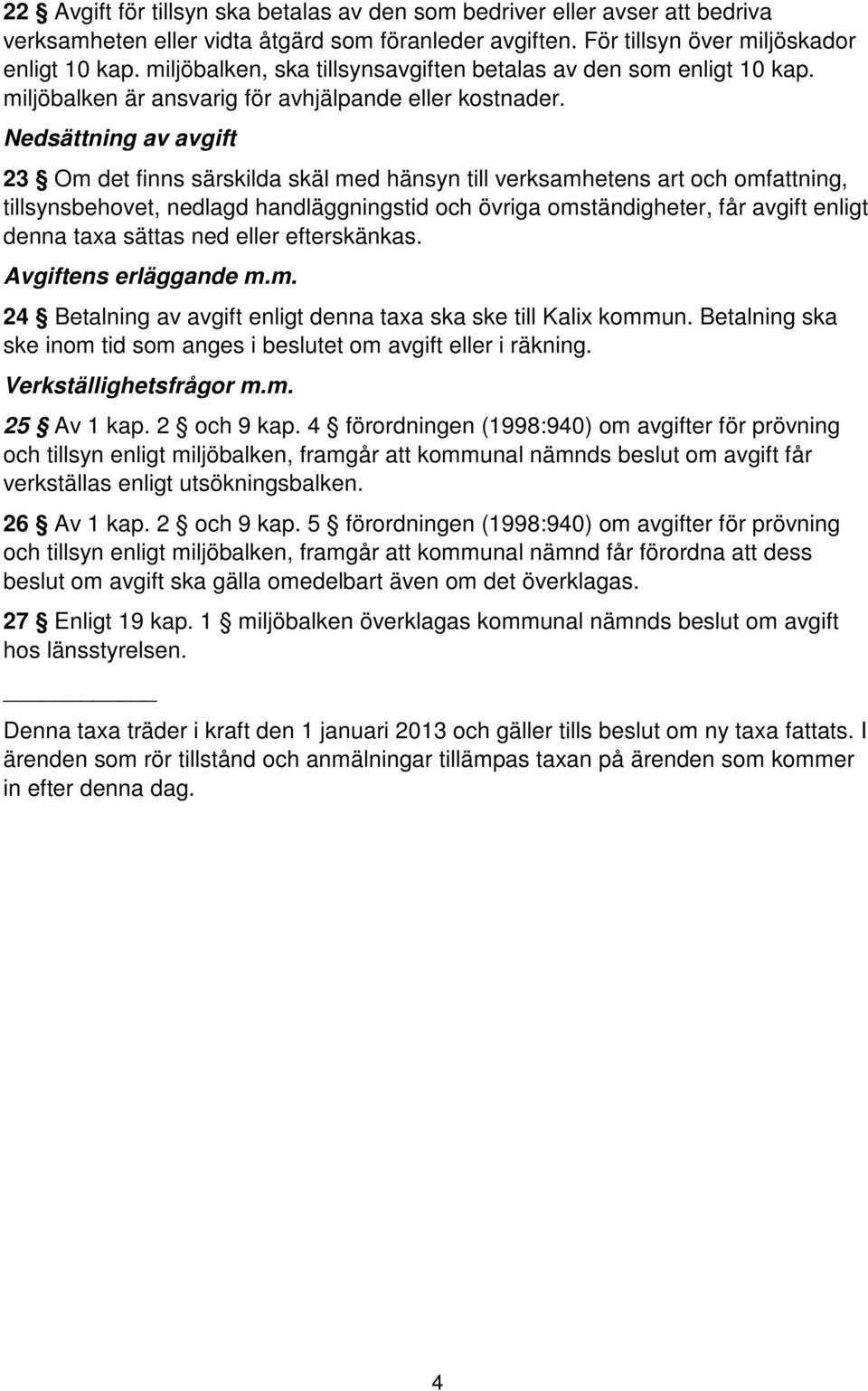 Nedsättning av avgift 23 Om det finns särskilda skäl med hänsyn till verksamhetens art och omfattning, tillsynsbehovet, nedlagd handläggningstid och övriga omständigheter, får avgift enligt denna