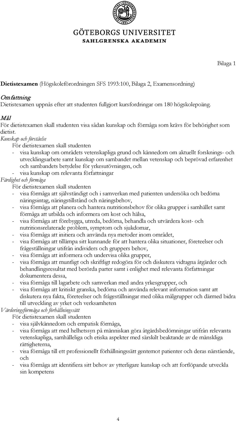 Kunskap och förståelse För dietistexamen skall studenten - visa kunskap om områdets vetenskapliga grund och kännedom om aktuellt forsknings- och utvecklingsarbete samt kunskap om sambandet mellan