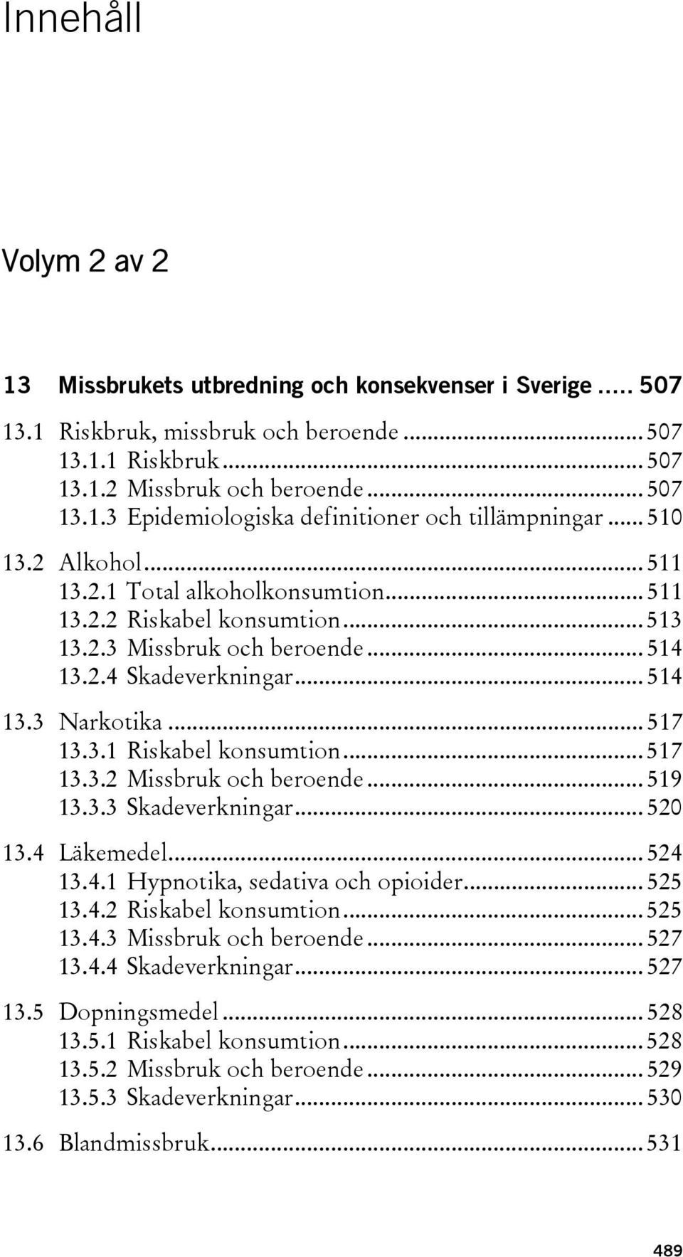 .. 517 13.3.2 Missbruk och beroende... 519 13.3.3 Skadeverkningar... 520 13.4 Läkemedel... 524 13.4.1 Hypnotika, sedativa och opioider... 525 13.4.2 Riskabel konsumtion... 525 13.4.3 Missbruk och beroende.