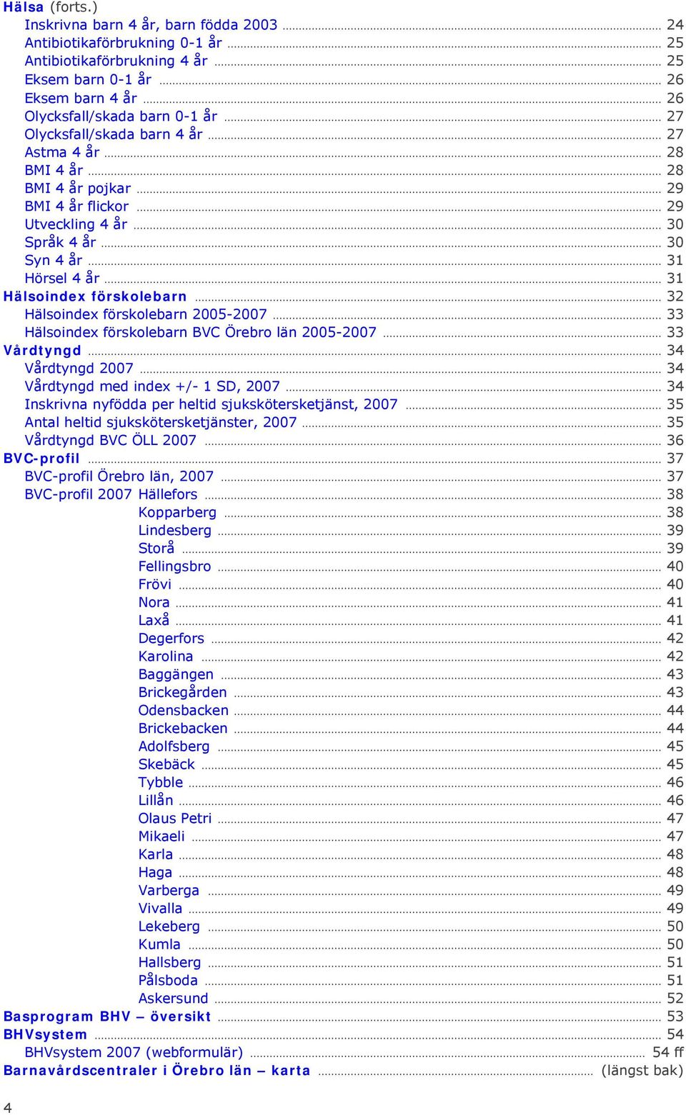 .. 33 Hälsoindex förskolebarn BVC Örebro län 25-27... 33 Vårdtyngd... 34 Vårdtyngd 27... 34 Vårdtyngd med index +/- 1 SD, 27... 34 Inskrivna nyfödda per heltid sjukskötersketjänst, 27.