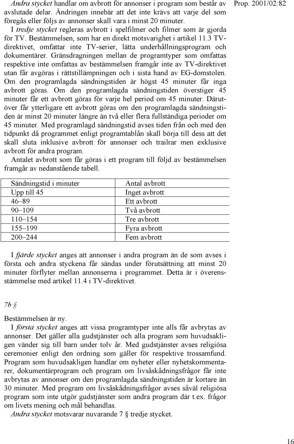 Bestämmelsen, som har en direkt motsvarighet i artikel 11.3 TVdirektivet, omfattar inte TV-serier, lätta underhållningsprogram och dokumentärer.