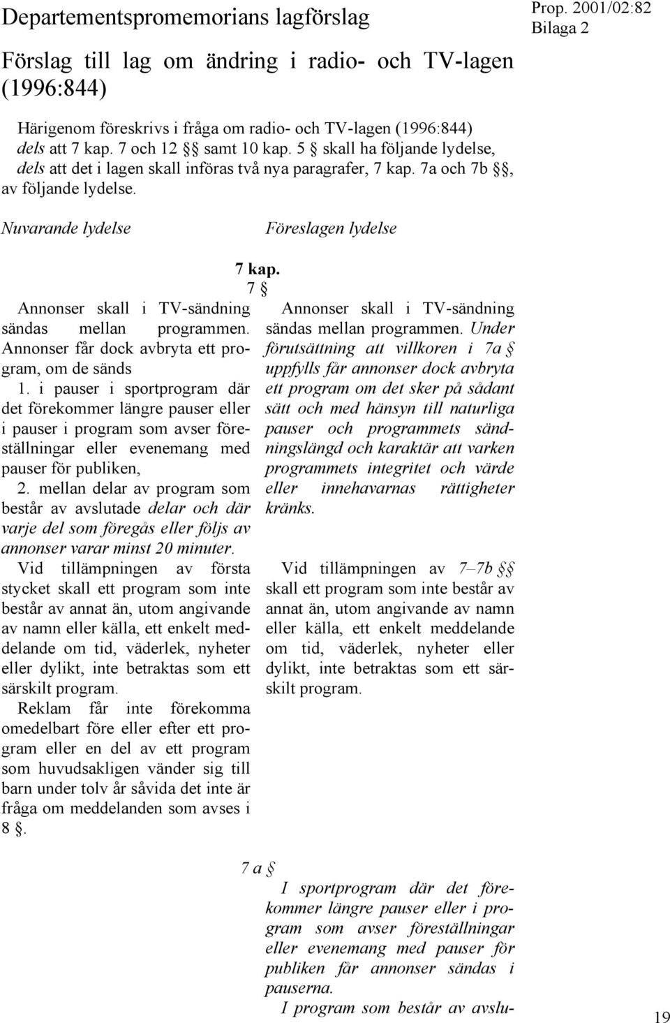 Nuvarande lydelse Föreslagen lydelse Annonser skall i TV-sändning sändas mellan programmen. Annonser får dock avbryta ett program, om de sänds 1.