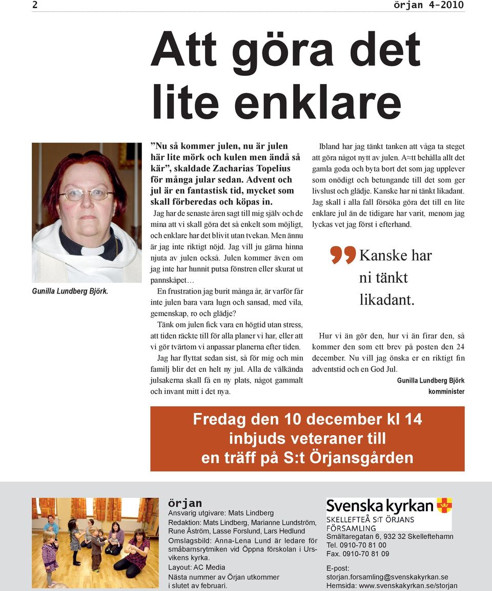 Jag har de senaste åren sagt till mig själv och de mina att vi skall göra det så enkelt som möjligt, och enklare har det blivit utan tvekan. Men ännu är jag inte riktigt nöjd.