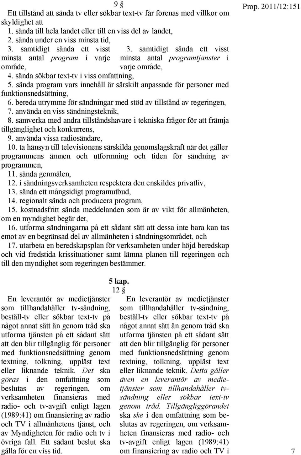 sända program vars innehåll är särskilt anpassade för personer med funktionsnedsättning, 6. bereda utrymme för sändningar med stöd av tillstånd av regeringen, 7. använda en viss sändningsteknik, 8.