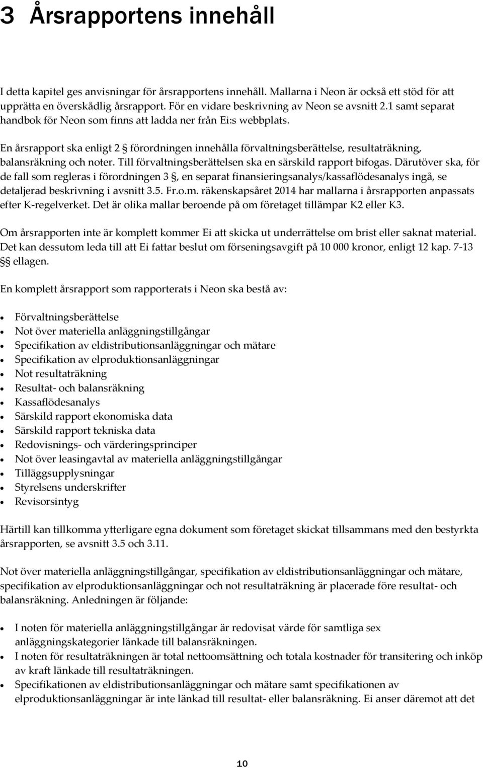 En årsrapport ska enligt 2 förordningen innehålla förvaltningsberättelse, resultaträkning, balansräkning och noter. Till förvaltningsberättelsen ska en särskild rapport bifogas.