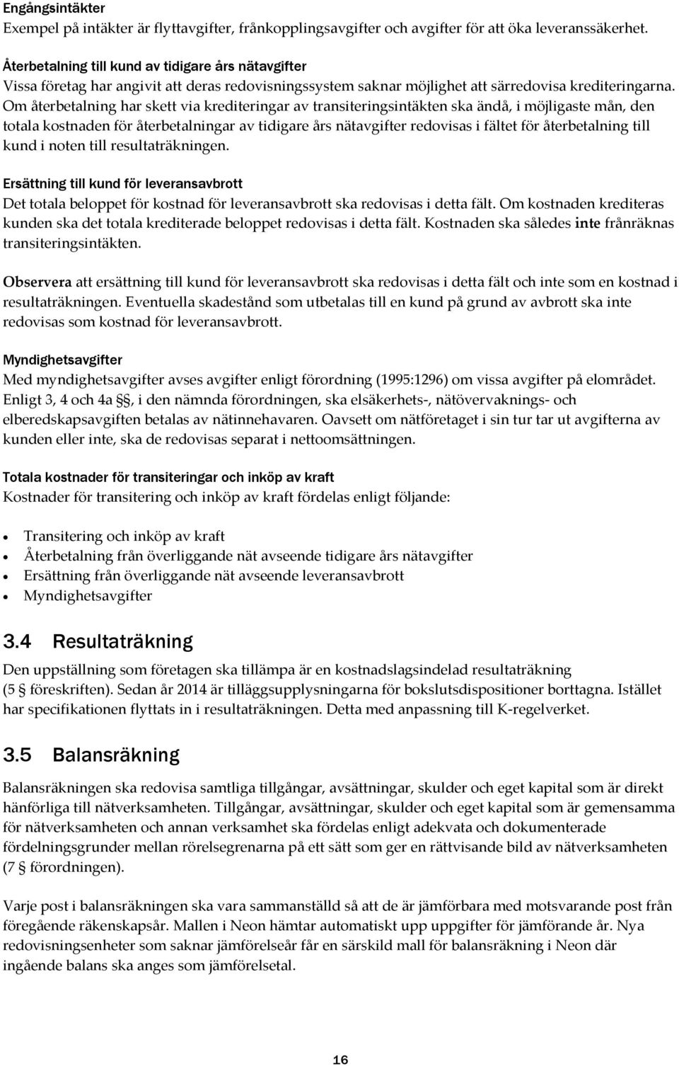 Om återbetalning har skett via krediteringar av transiteringsintäkten ska ändå, i möjligaste mån, den totala kostnaden för återbetalningar av tidigare års nätavgifter redovisas i fältet för