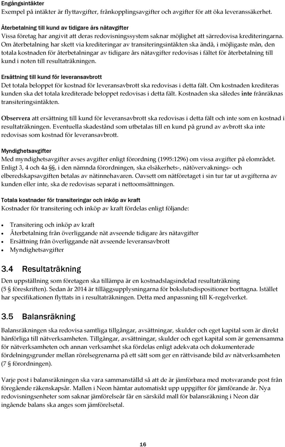 Om återbetalning har skett via krediteringar av transiteringsintäkten ska ändå, i möjligaste mån, den totala kostnaden för återbetalningar av tidigare års nätavgifter redovisas i fältet för