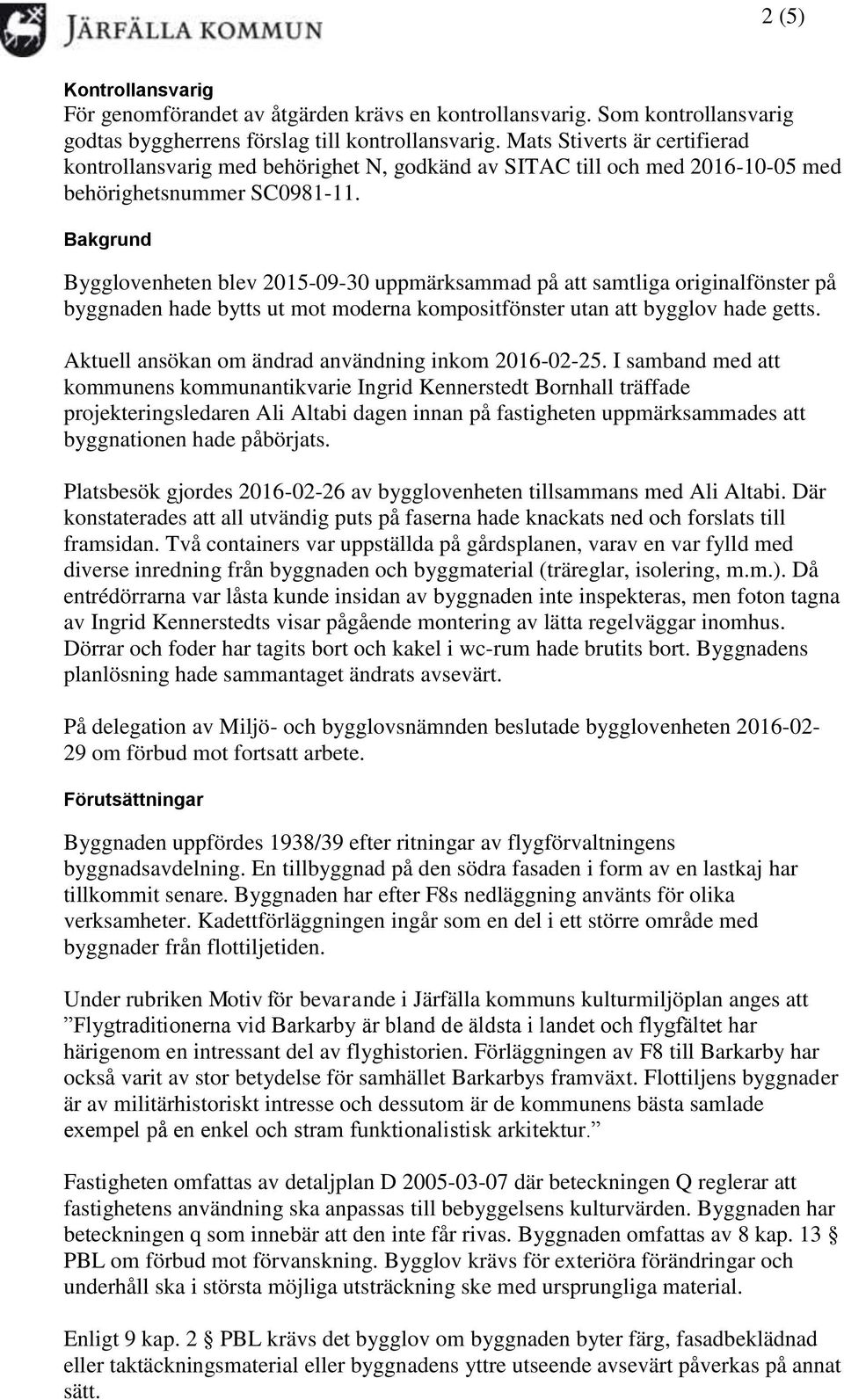 Bakgrund Bygglovenheten blev 2015-09-30 uppmärksammad på att samtliga originalfönster på byggnaden hade bytts ut mot moderna kompositfönster utan att bygglov hade getts.