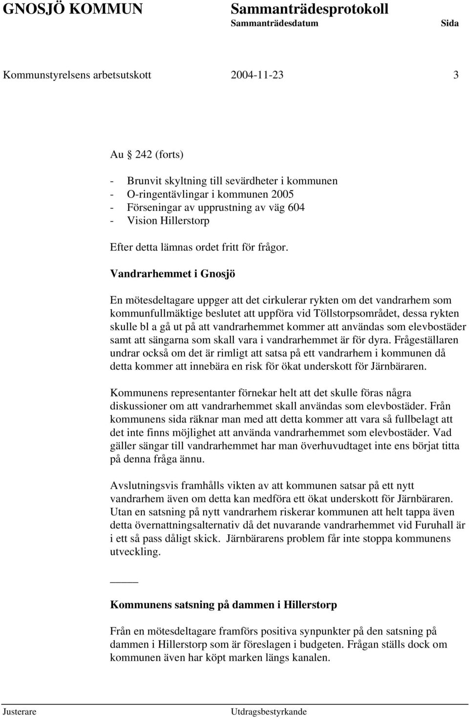 Vandrarhemmet i Gnosjö En mötesdeltagare uppger att det cirkulerar rykten om det vandrarhem som kommunfullmäktige beslutet att uppföra vid Töllstorpsområdet, dessa rykten skulle bl a gå ut på att