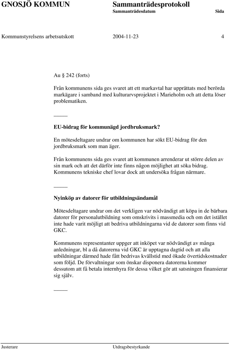 Från kommunens sida ges svaret att kommunen arrenderar ut större delen av sin mark och att det därför inte finns någon möjlighet att söka bidrag.