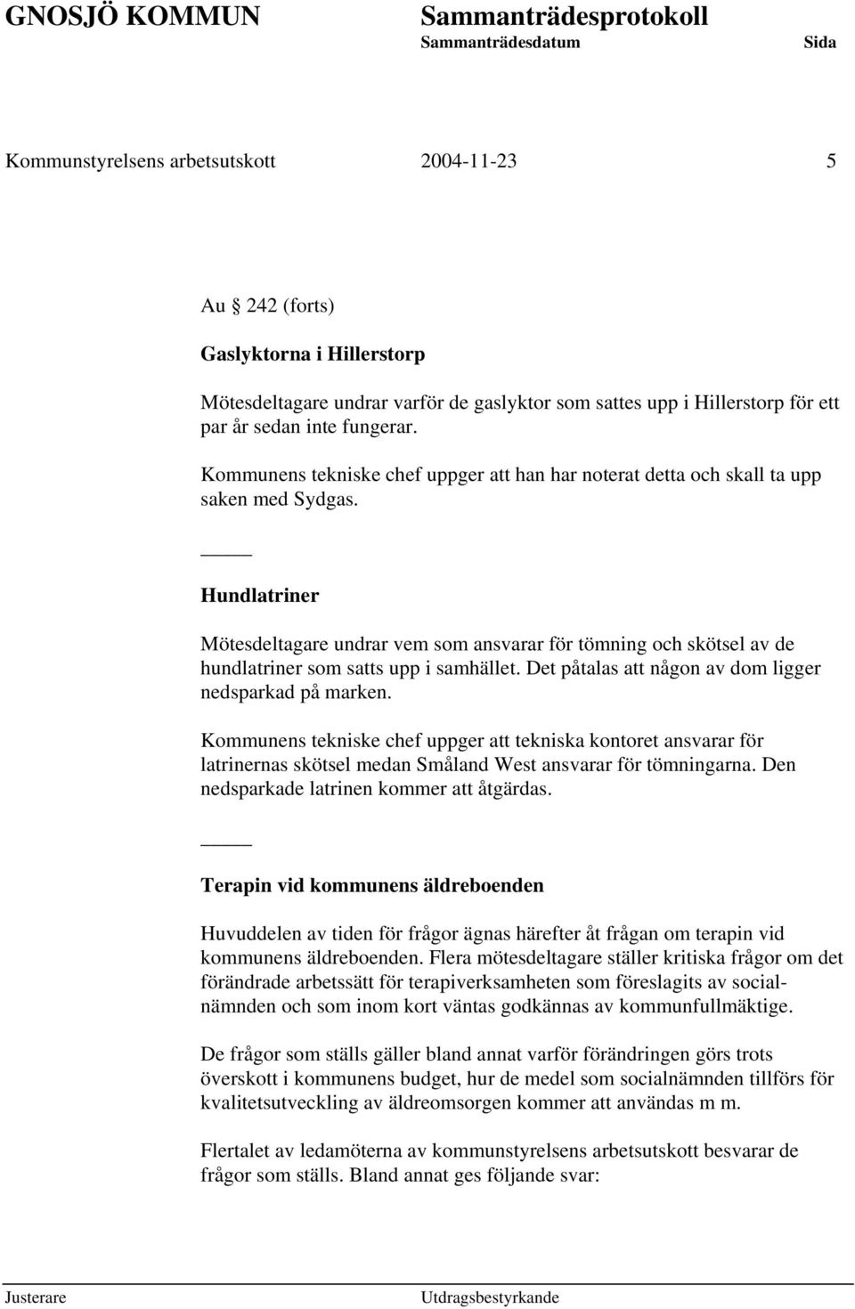 Hundlatriner Mötesdeltagare undrar vem som ansvarar för tömning och skötsel av de hundlatriner som satts upp i samhället. Det påtalas att någon av dom ligger nedsparkad på marken.