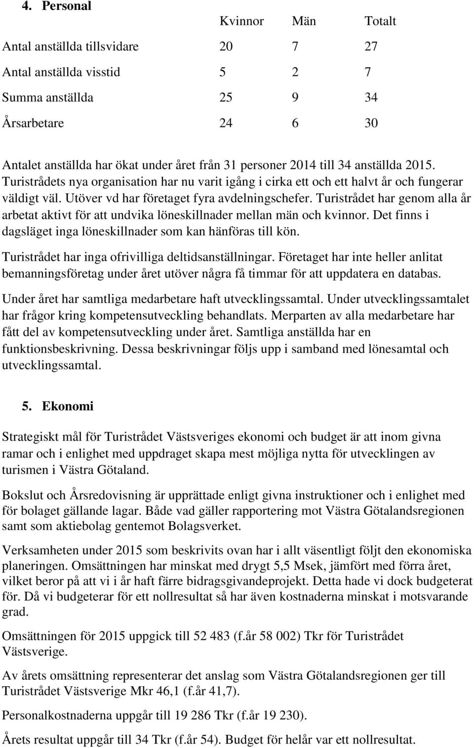 Turistrådet har genom alla år arbetat aktivt för att undvika löneskillnader mellan män och kvinnor. Det finns i dagsläget inga löneskillnader som kan hänföras till kön.