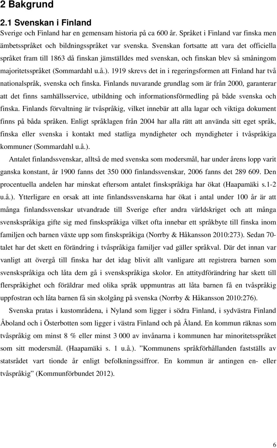 1919 skrevs det in i regeringsformen att Finland har två nationalspråk, svenska och finska.