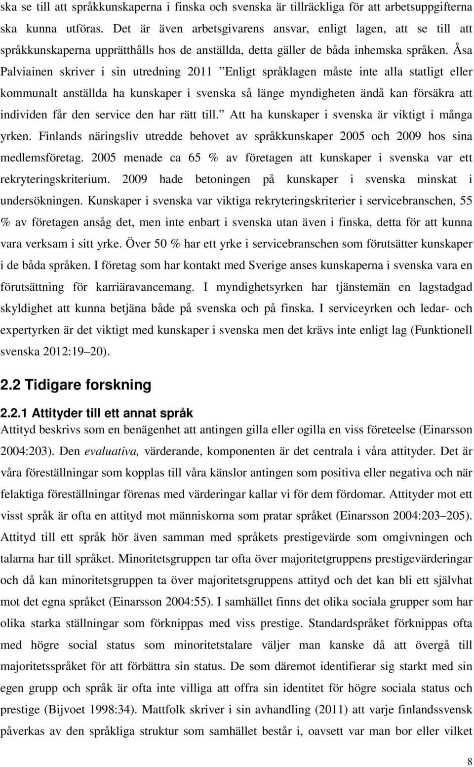 Åsa Palviainen skriver i sin utredning 2011 Enligt språklagen måste inte alla statligt eller kommunalt anställda ha kunskaper i svenska så länge myndigheten ändå kan försäkra att individen får den