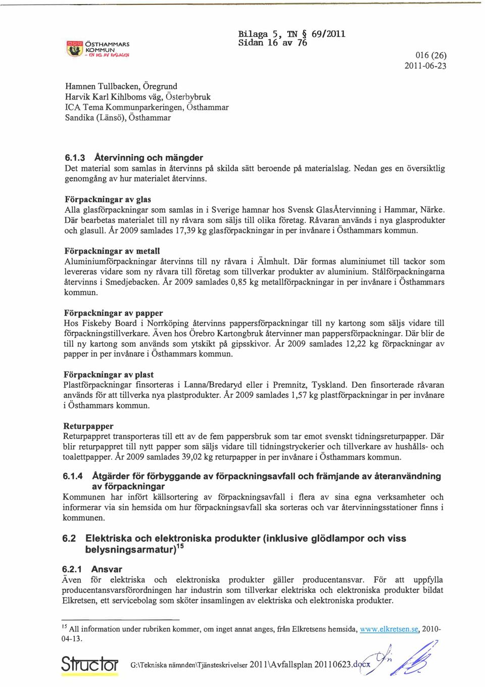 Förpackningar av glas Alla glasfö rp ackningar som samlas in i Sverige hamnar hos Svensk GlasÅtervinning i Hammar, Närke. Där bearbetas materialet till ny råvara som säljs till olika företag.
