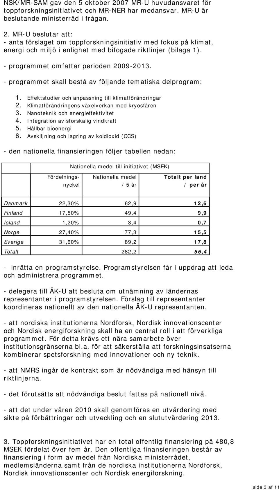 Klimatförändringens växelverkan med kryosfären 3. Nanoteknik och energieffektivitet 4. Integration av storskalig vindkraft 5. Hållbar bioenergi 6.