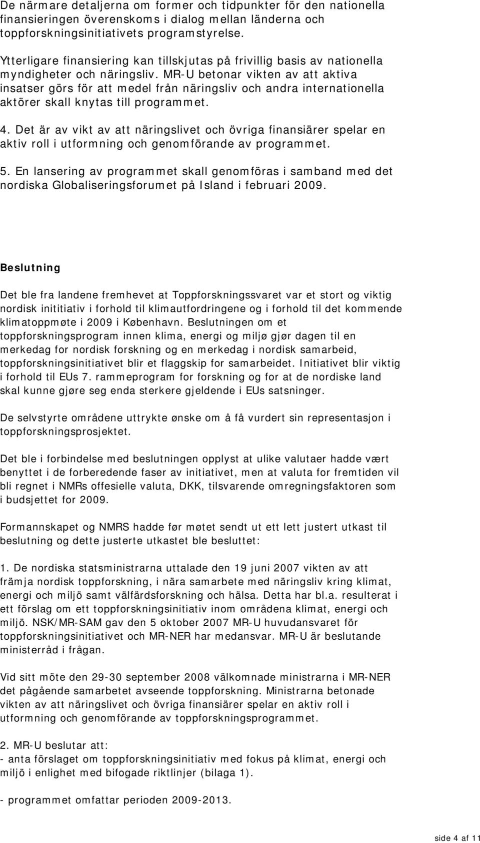 MR-U betonar vikten av att aktiva insatser görs för att medel från näringsliv och andra internationella aktörer skall knytas till programmet. 4.