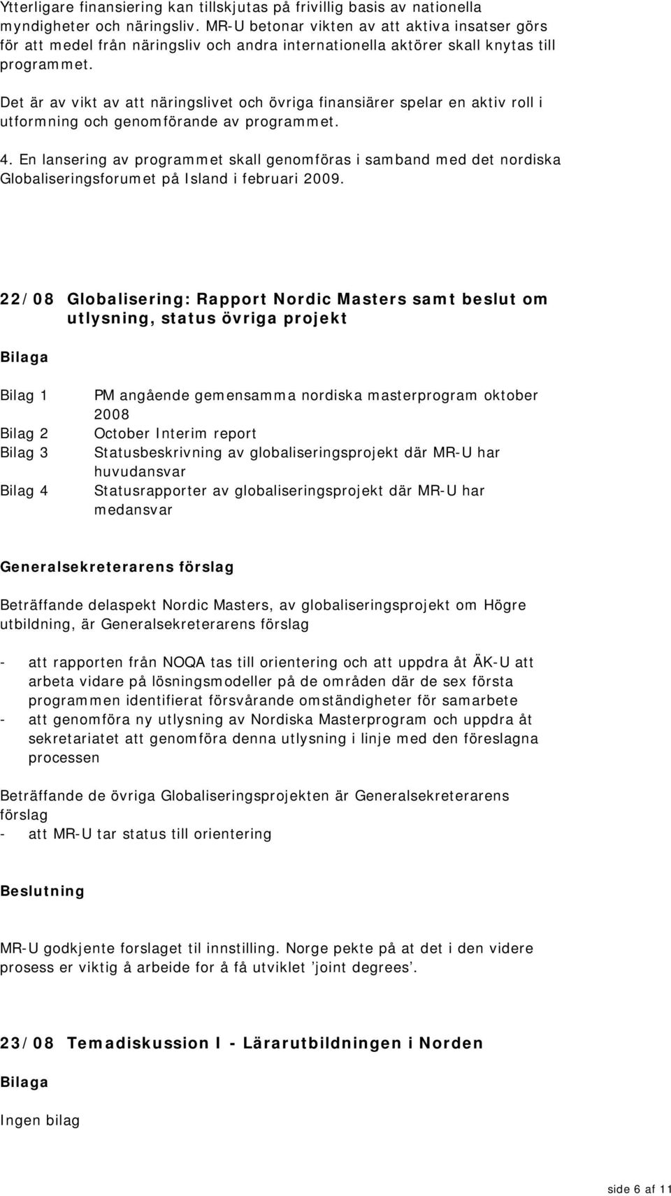 Det är av vikt av att näringslivet och övriga finansiärer spelar en aktiv roll i utformning och genomförande av programmet. 4.