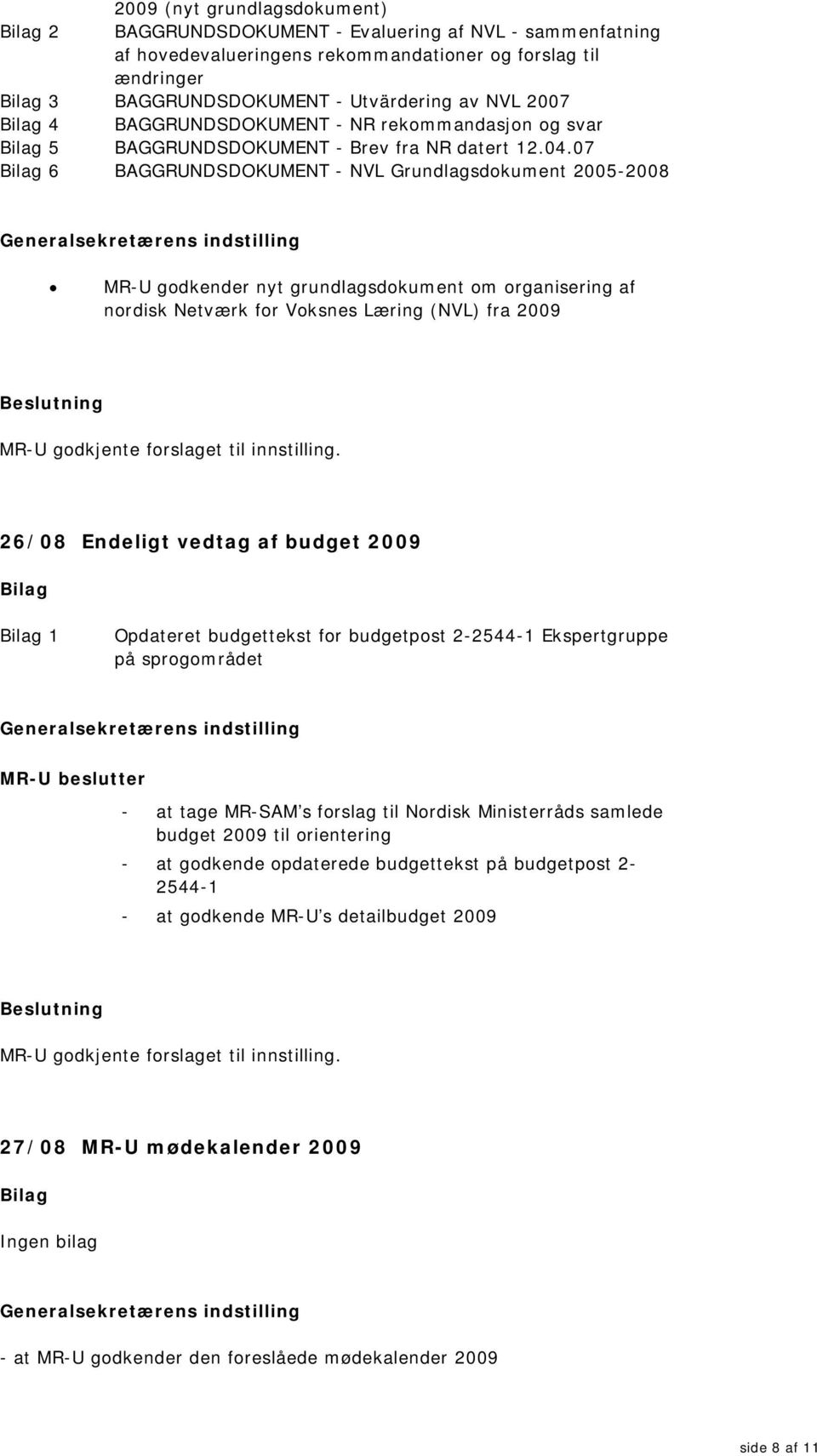 07 6 BAGGRUNDSDOKUMENT - NVL Grundlagsdokument 2005-2008 MR-U godkender nyt grundlagsdokument om organisering af nordisk Netværk for Voksnes Læring (NVL) fra 2009 26/08 Endeligt vedtag af budget 2009
