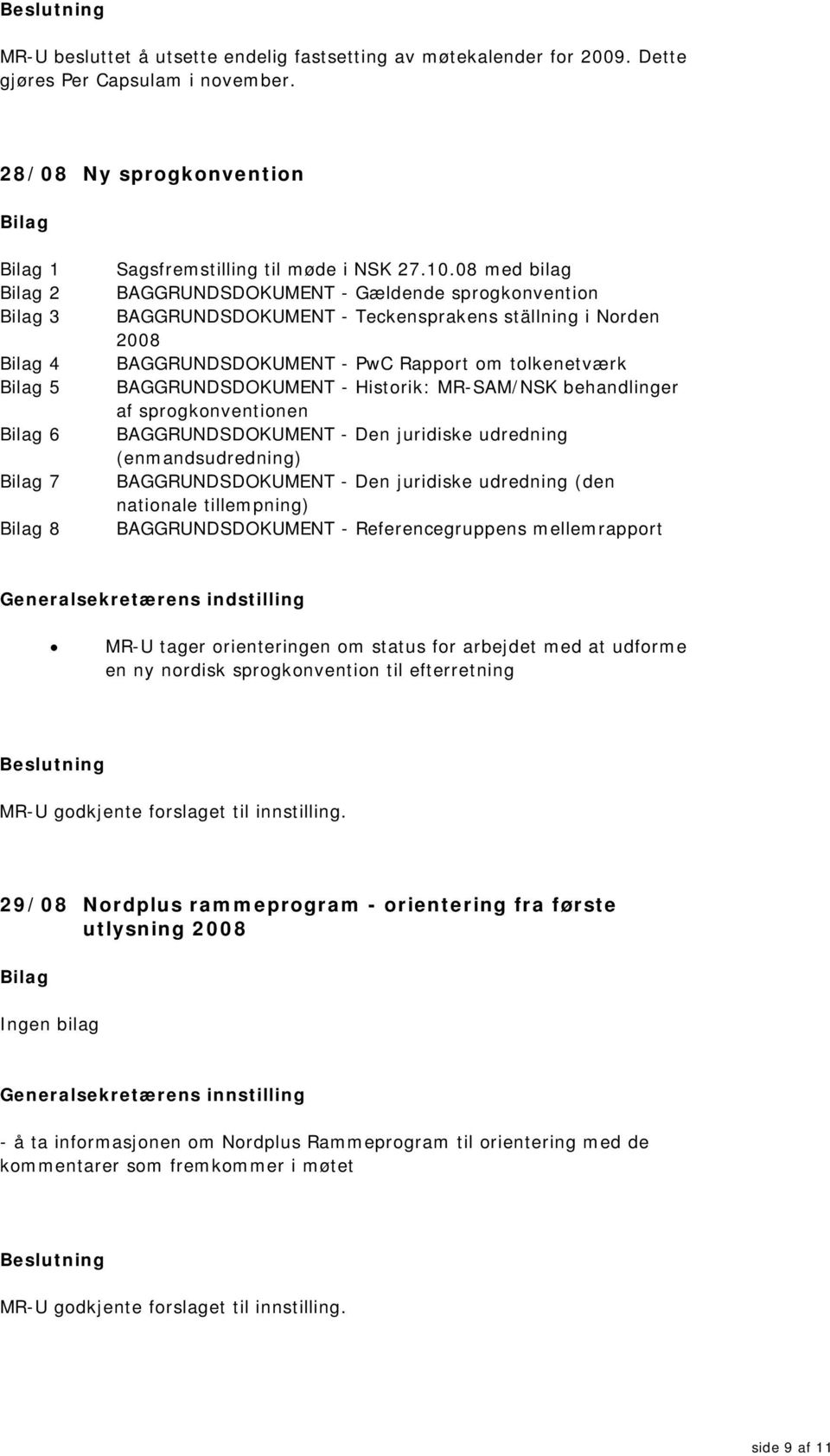 MR-SAM/NSK behandlinger af sprogkonventionen BAGGRUNDSDOKUMENT - Den juridiske udredning (enmandsudredning) BAGGRUNDSDOKUMENT - Den juridiske udredning (den nationale tillempning) BAGGRUNDSDOKUMENT -