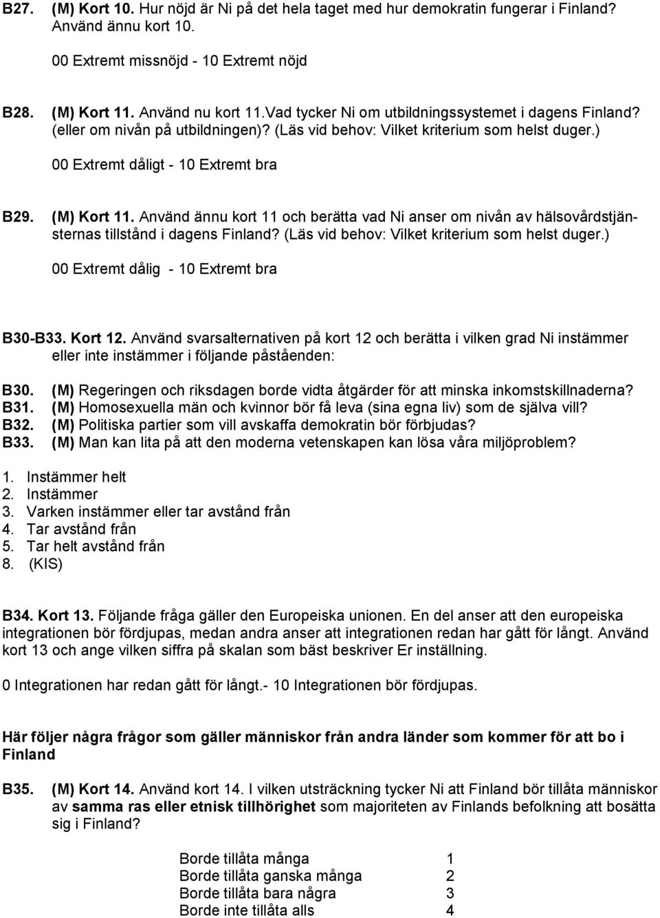 Använd ännu kort 11 och berätta vad Ni anser om nivån av hälsovårdstjänsternas tillstånd i dagens Finland? (Läs vid behov: Vilket kriterium som helst duger.) 00 Extremt dålig - 10 Extremt bra B30-B33.