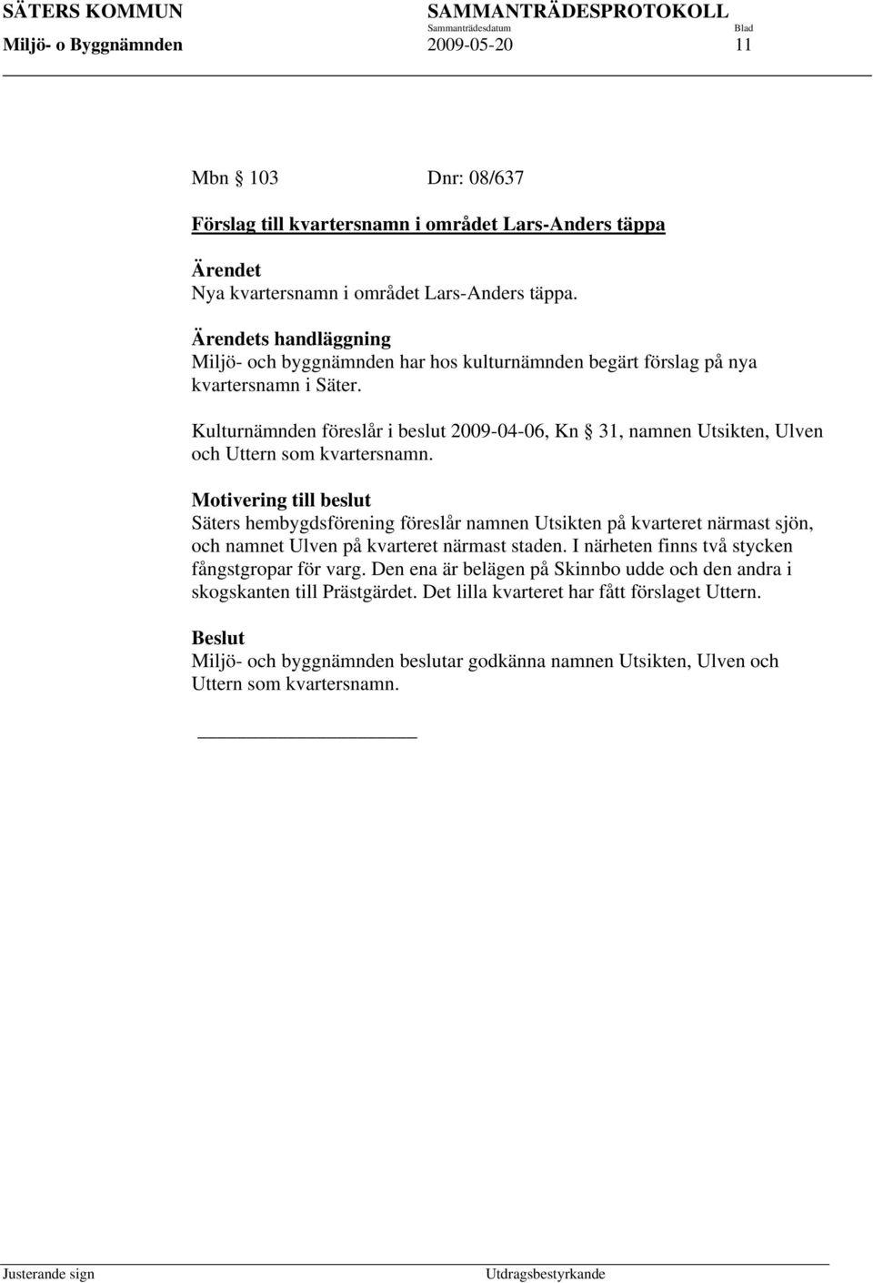 Kulturnämnden föreslår i beslut 2009-04-06, Kn 31, namnen Utsikten, Ulven och Uttern som kvartersnamn.