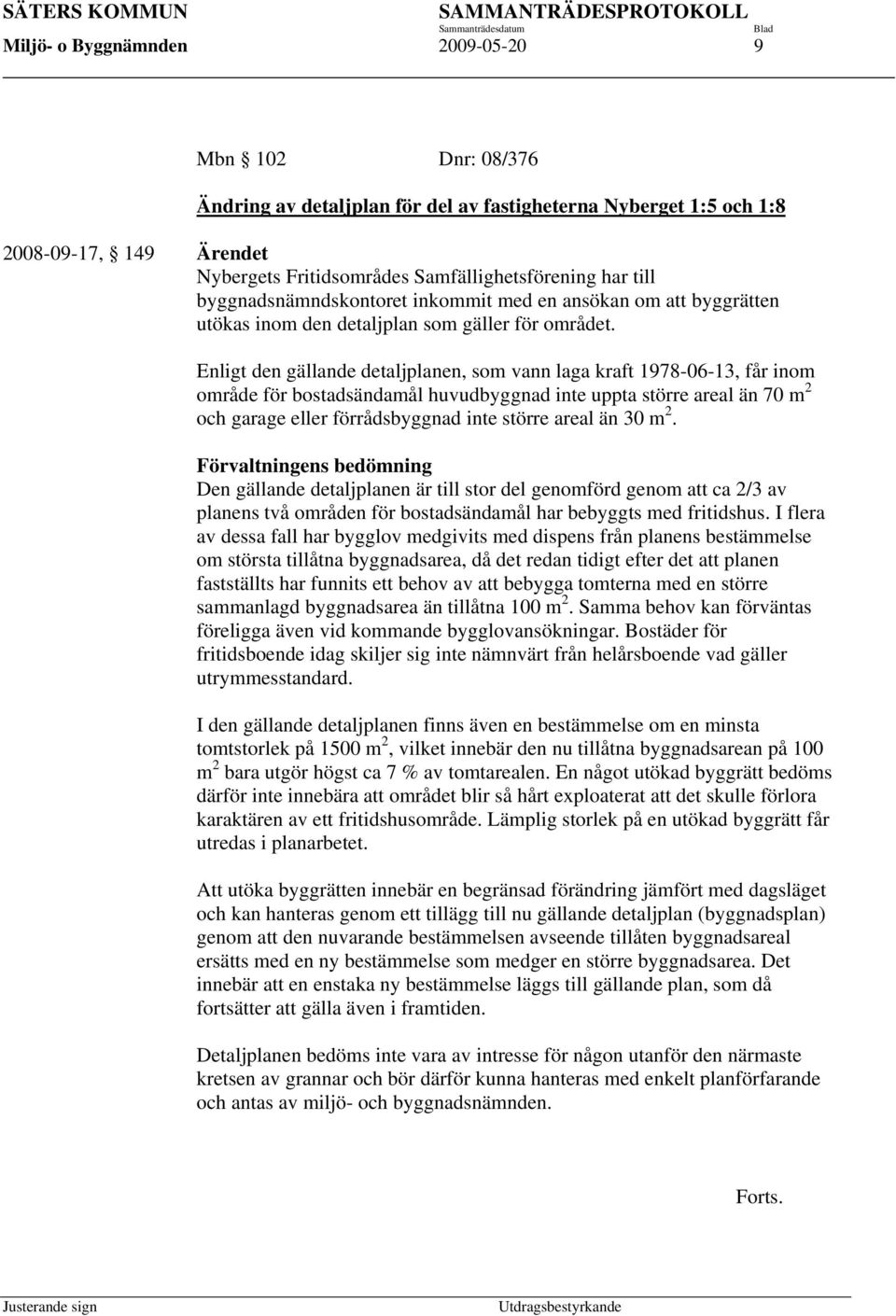 Enligt den gällande detaljplanen, som vann laga kraft 1978-06-13, får inom område för bostadsändamål huvudbyggnad inte uppta större areal än 70 m 2 och garage eller förrådsbyggnad inte större areal