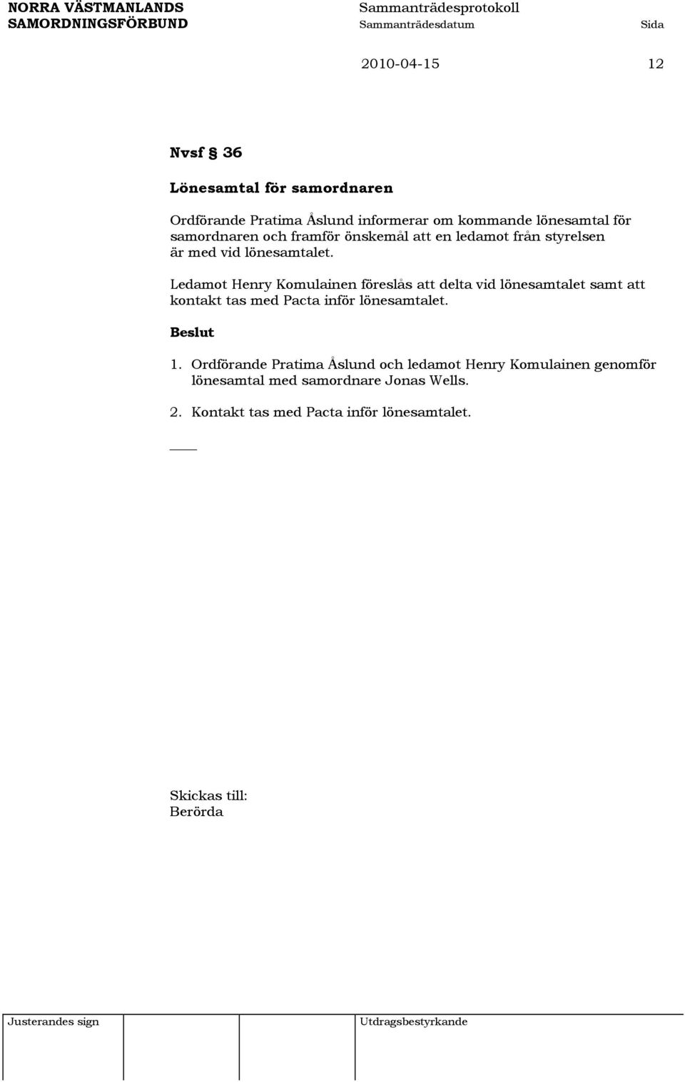 Ledamot Henry Komulainen föreslås att delta vid lönesamtalet samt att kontakt tas med Pacta inför lönesamtalet. 1.