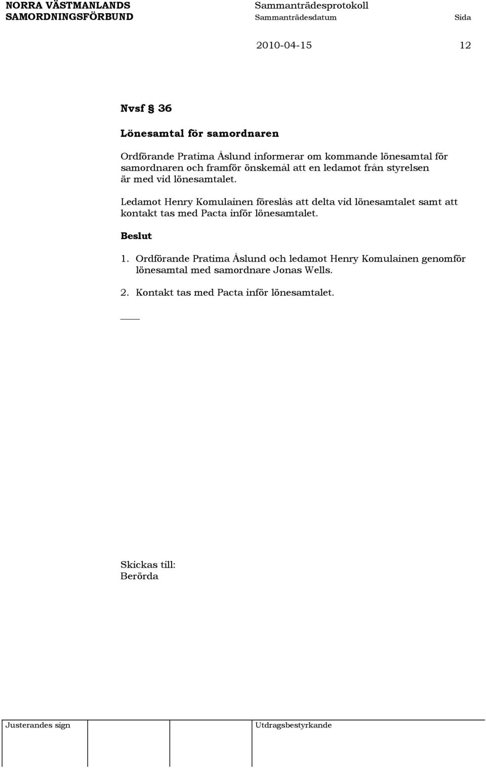 Ledamot Henry Komulainen föreslås att delta vid lönesamtalet samt att kontakt tas med Pacta inför lönesamtalet. 1.