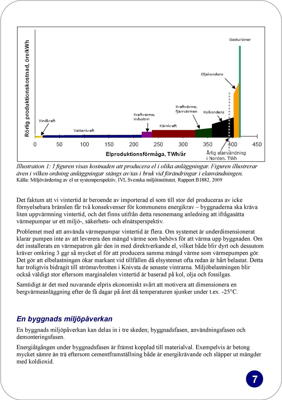 förnyelsebara bränslen får två konsekvenser för kommunens energikrav byggnaderna ska kräva liten uppvärmning vintertid, och det finns utifrån detta resonemang anledning att ifrågasätta värmepumpar ur