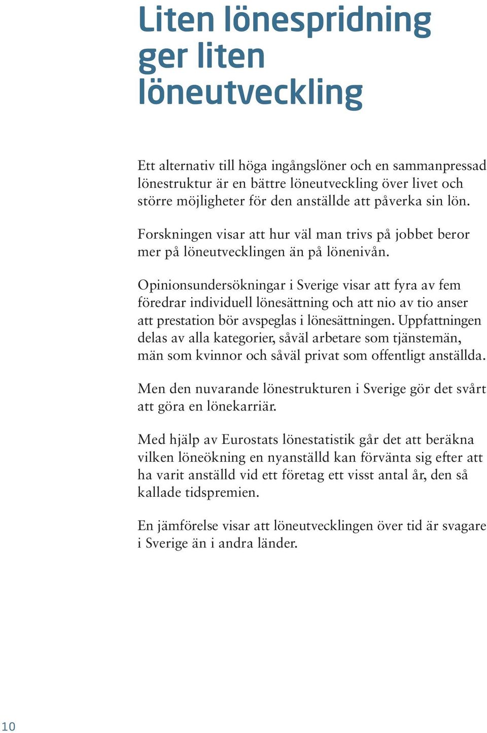 Opinionsundersökningar i Sverige visar att fyra av fem föredrar individuell lönesättning och att nio av tio anser att prestation bör avspeglas i lönesättningen.