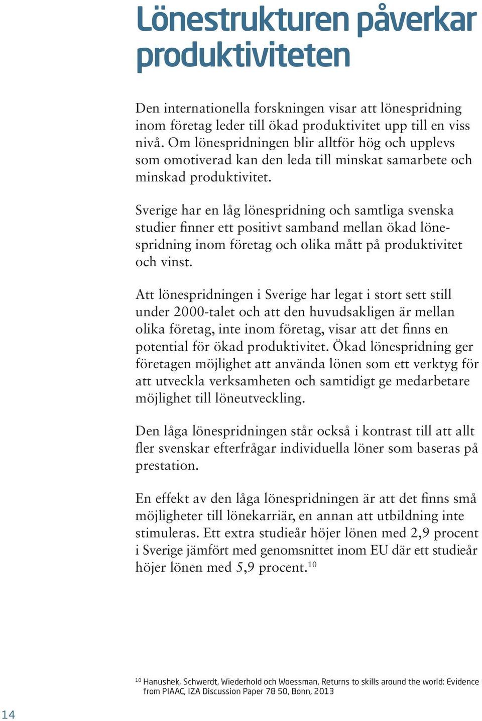 Sverige har en låg lönespridning och samtliga svenska studier finner ett positivt samband mellan ökad lönespridning inom företag och olika mått på produktivitet och vinst.