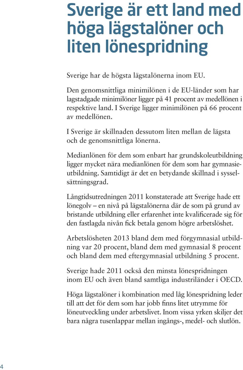 I Sverige är skillnaden dessutom liten mellan de lägsta och de genomsnittliga lönerna.