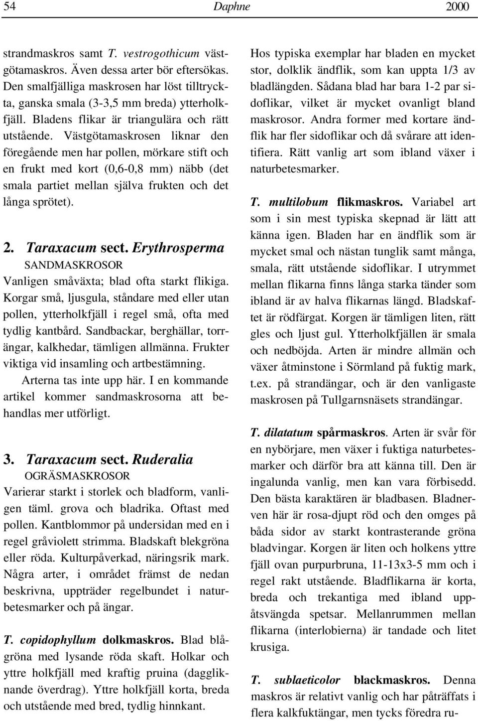 Västgötamaskrosen liknar den föregående men har pollen, mörkare stift och en frukt med kort (0,6-0,8 mm) näbb (det smala partiet mellan själva frukten och det långa sprötet). 2. Taraxacum sect.