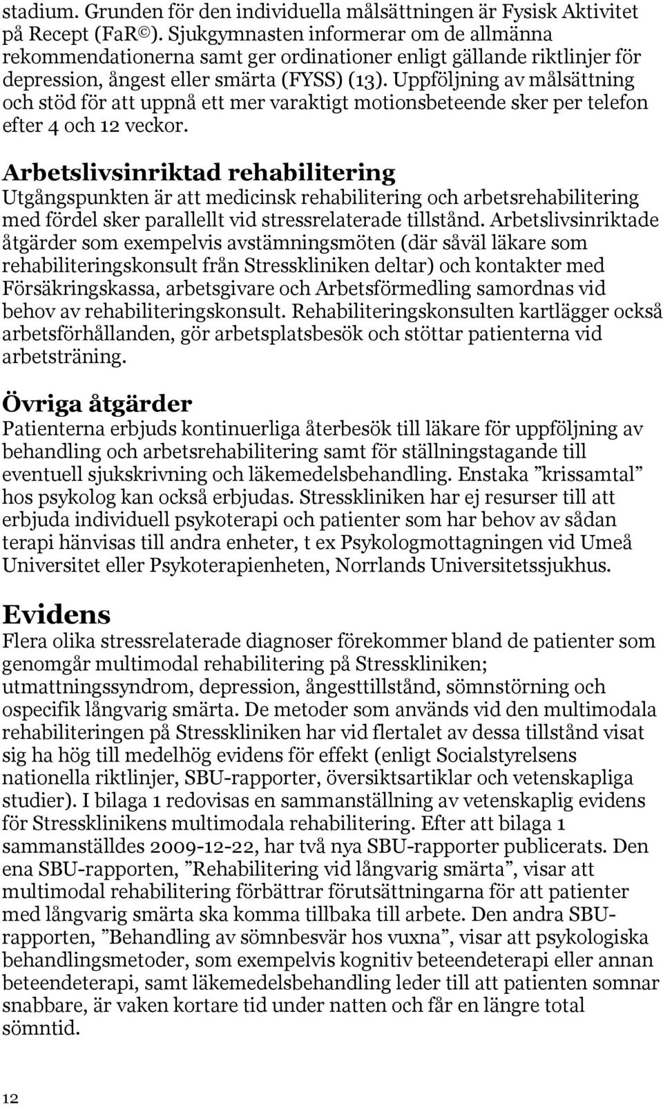 Uppföljning av målsättning och stöd för att uppnå ett mer varaktigt motionsbeteende sker per telefon efter 4 och 12 veckor.