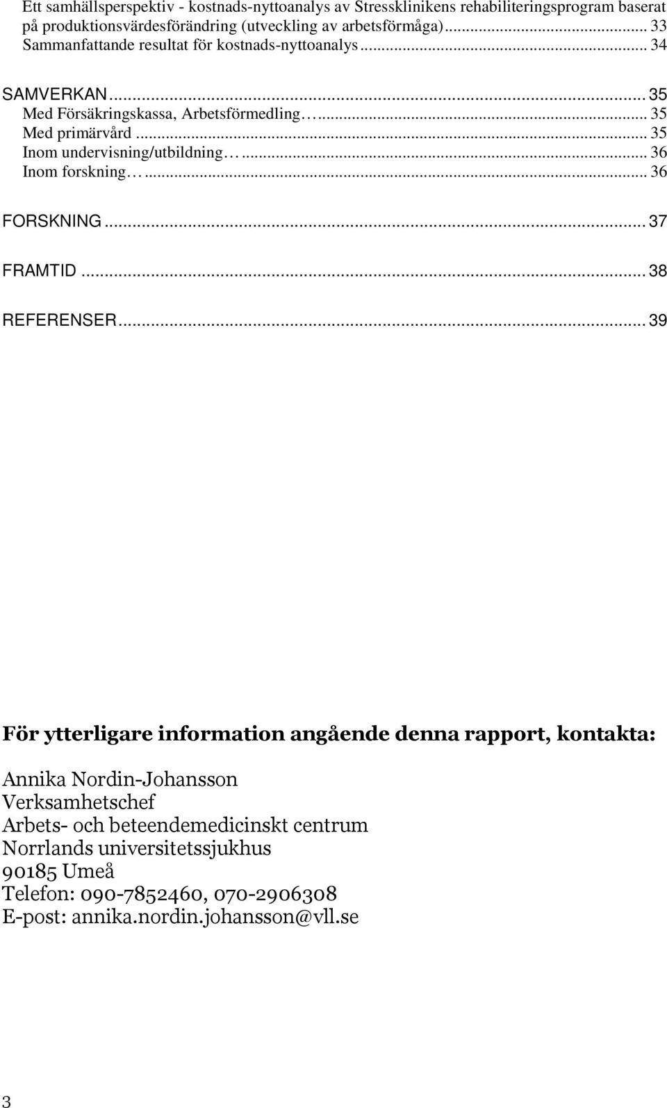 .. 35 Inom undervisning/utbildning... 36 Inom forskning... 36 FORSKNING... 37 FRAMTID... 38 REFERENSER.