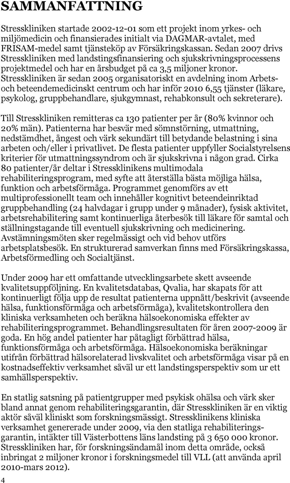 Stresskliniken är sedan 25 organisatoriskt en avdelning inom Arbetsoch beteendemedicinskt centrum och har inför 21 6,55 tjänster (läkare, psykolog, gruppbehandlare, sjukgymnast, rehabkonsult och