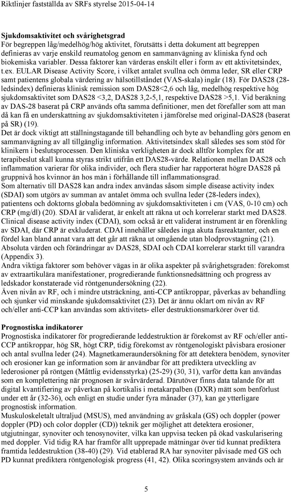 t.ex. EULAR Disease Activity Score, i vilket antalet svullna och ömma leder, SR eller CRP samt patientens globala värdering av hälsotillståndet (VAS-skala) ingår (18).