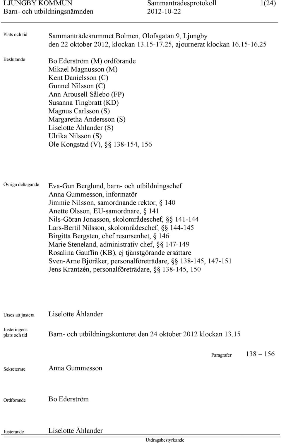 Åhlander (S) Ulrika Nilsson (S) Ole Kongstad (V), 138-154, 156 Övriga deltagande Eva-Gun Berglund, barn- och utbildningschef Anna Gummesson, informatör Jimmie Nilsson, samordnande rektor, 140 Anette