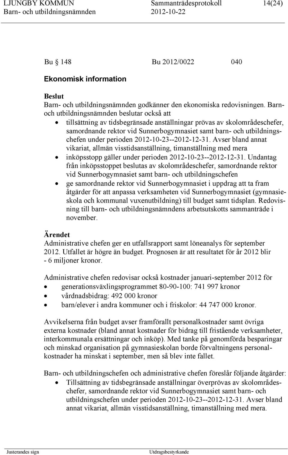 perioden 2012-10-23--2012-12-31. Avser bland annat vikariat, allmän visstidsanställning, timanställning med mera inköpsstopp gäller under perioden 2012-10-23--2012-12-31.