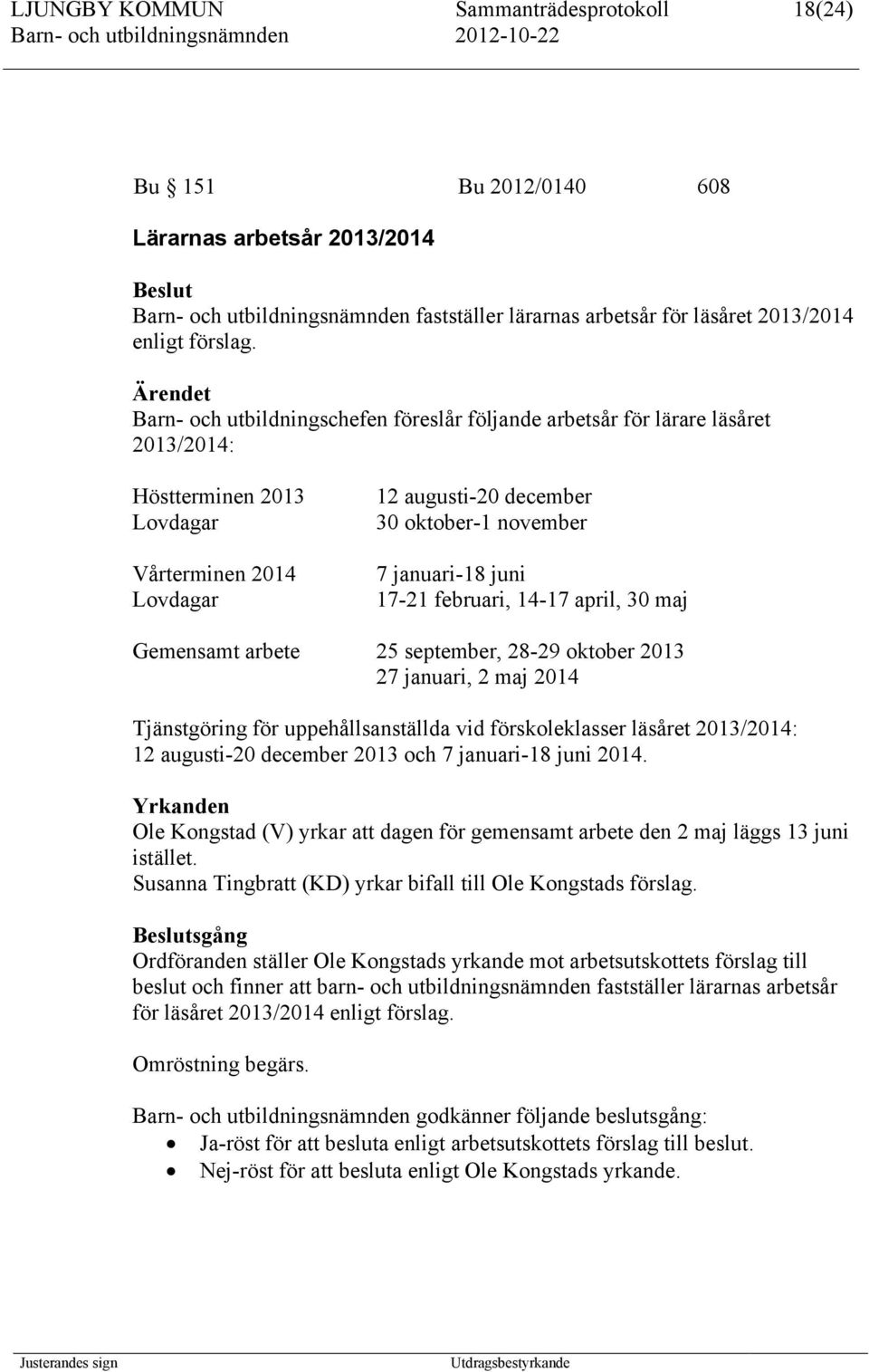 juni 17-21 februari, 14-17 april, 30 maj Gemensamt arbete 25 september, 28-29 oktober 2013 27 januari, 2 maj 2014 Tjänstgöring för uppehållsanställda vid förskoleklasser läsåret 2013/2014: 12