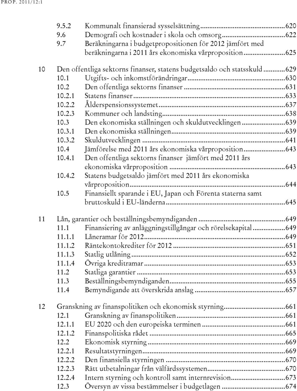 1 Utgifts- och inkomstförändringar...630 10.2 Den offentliga sektorns finanser...631 10.2.1 Statens finanser...633 10.2.2 Ålderspensionssystemet...637 10.2.3 Kommuner och landsting...638 10.