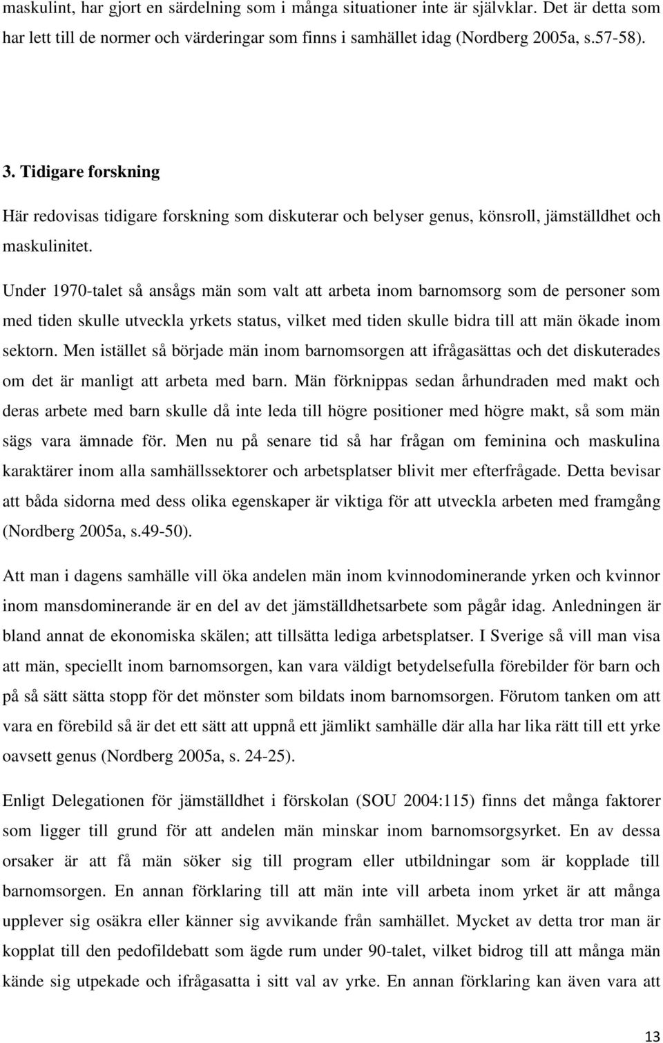 Under 1970-talet så ansågs män som valt att arbeta inom barnomsorg som de personer som med tiden skulle utveckla yrkets status, vilket med tiden skulle bidra till att män ökade inom sektorn.