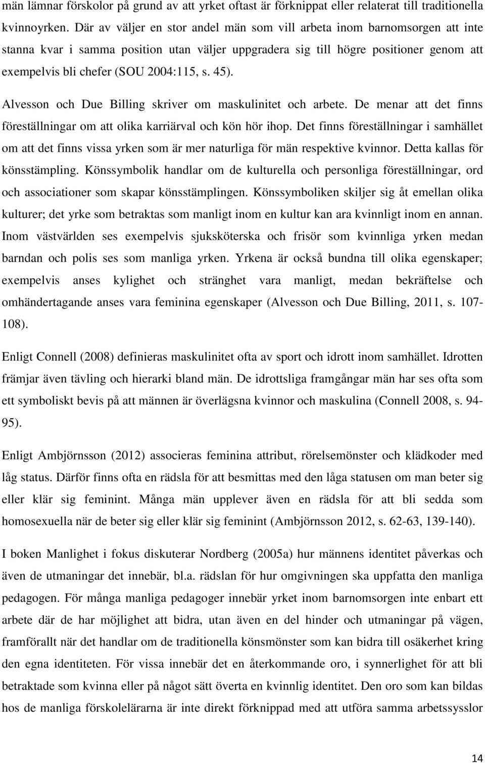 s. 45). Alvesson och Due Billing skriver om maskulinitet och arbete. De menar att det finns föreställningar om att olika karriärval och kön hör ihop.