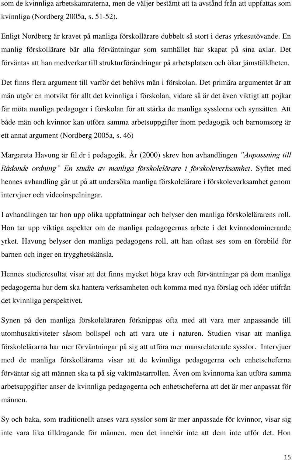 Det förväntas att han medverkar till strukturförändringar på arbetsplatsen och ökar jämställdheten. Det finns flera argument till varför det behövs män i förskolan.