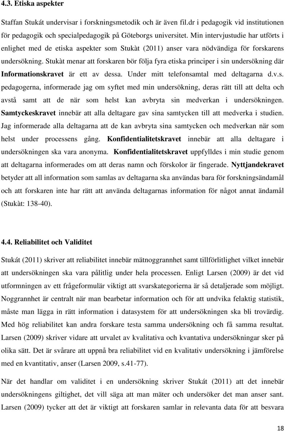 Stukàt menar att forskaren bör följa fyra etiska principer i sin undersökning där Informationskravet är ett av dessa. Under mitt telefonsamtal med deltagarna d.v.s. pedagogerna, informerade jag om syftet med min undersökning, deras rätt till att delta och avstå samt att de när som helst kan avbryta sin medverkan i undersökningen.